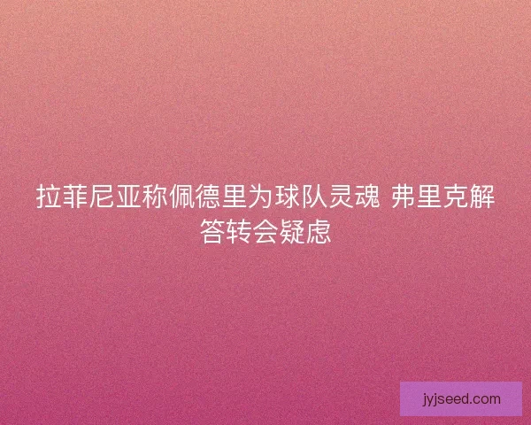 拉菲尼亚称佩德里为球队灵魂 弗里克解答转会疑虑
