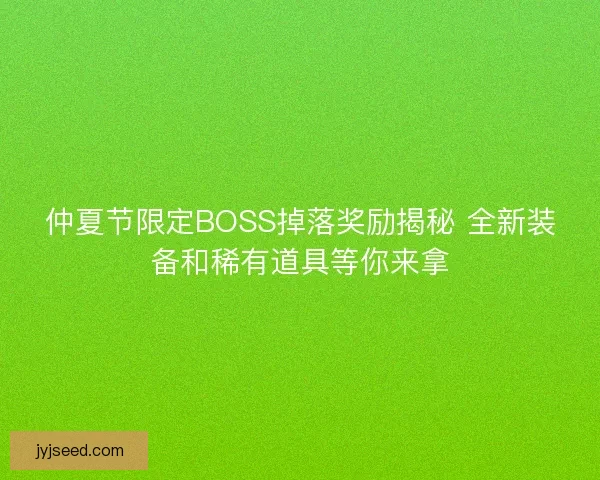 仲夏节限定BOSS掉落奖励揭秘 全新装备和稀有道具等你来拿 仲夏节限定BOSS掉落奖励揭秘 全新装备和稀有道具等你来拿