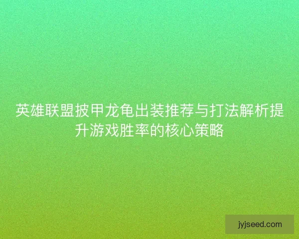 英雄联盟披甲龙龟出装推荐与打法解析提升游戏胜率的核心策略