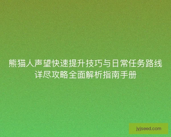 熊猫人声望快速提升技巧与日常任务路线详尽攻略全面解析指南手册