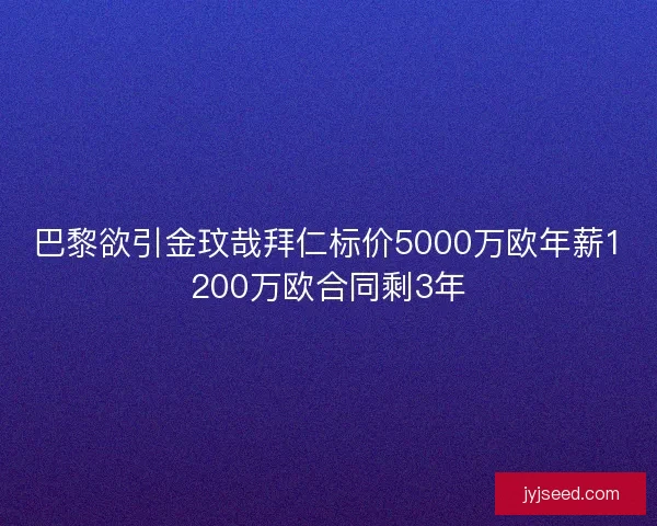 巴黎欲引金玟哉拜仁标价5000万欧年薪1200万欧合同剩3年