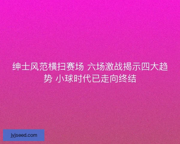绅士风范横扫赛场 六场激战揭示四大趋势 小球时代已走向终结