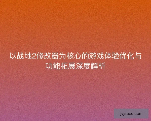 以战地2修改器为核心的游戏体验优化与功能拓展深度解析