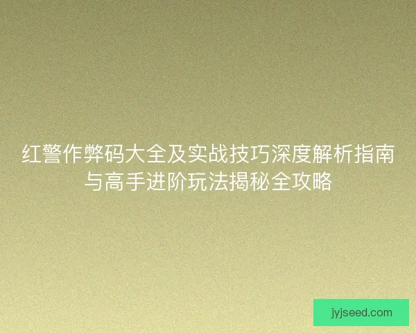 红警作弊码大全及实战技巧深度解析指南与高手进阶玩法揭秘全攻略 红警作弊码大全及实战技巧深度解析指南与高手进阶玩法揭秘全攻略