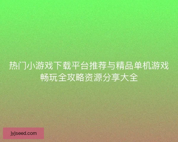 热门小游戏下载平台推荐与精品单机游戏畅玩全攻略资源分享大全