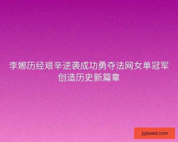 李娜历经艰辛逆袭成功勇夺法网女单冠军创造历史新篇章 李娜历经艰辛逆袭成功勇夺法网女单冠军创造历史新篇章